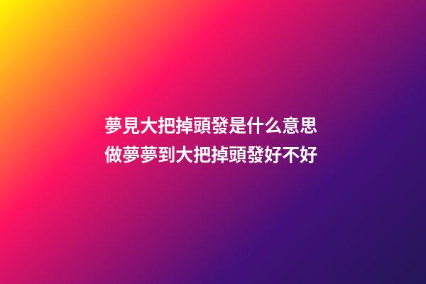 夢見大把掉頭發是什么意思 做夢夢到大把掉頭發好不好